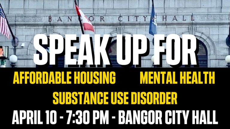 Speak up for housing, substance use disorder, and mental health, april 10, 2023 at 7:30 at Bangor City Hall