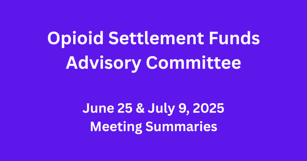 Opioid Settlement Funds Advisory Committee June 25 & July 9, 2025 Meeting Summaries