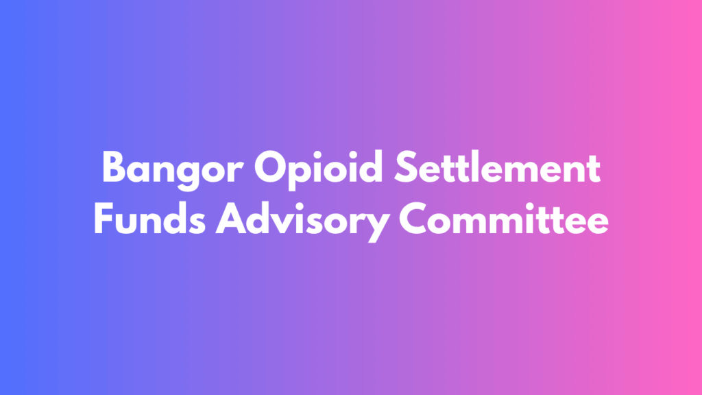Bangor Opioid Settlement Funds Advisory Committee