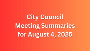 City Council Meeting Summaries for Aug 4 2025