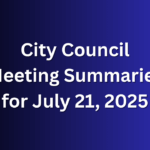 City Council Meeting Summaries for July 21, 2025