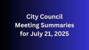 City Council Meeting Summaries for July 21, 2025