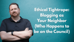 Ethical Tightrope Blogging as Your Neighbor (Who Happens to be on the Council)