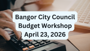 Bangor City Council Budget Workshop for April 23, 2026