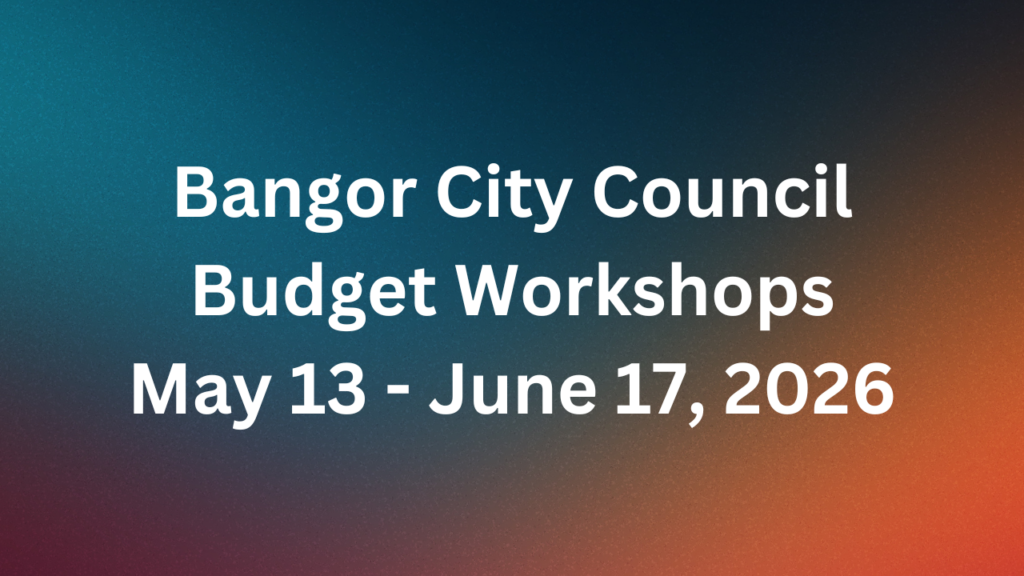 Bangor City Council Budget Workshop for May 13 - June 17, 2026