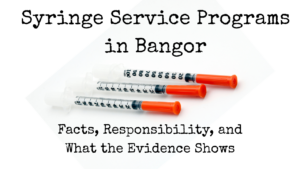 Syringe Service Programs in Bangor Facts, Responsibility, and What the Evidence Shows